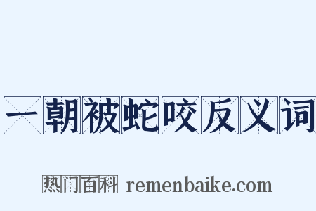 一朝被蛇咬反义词是什么意思的图片